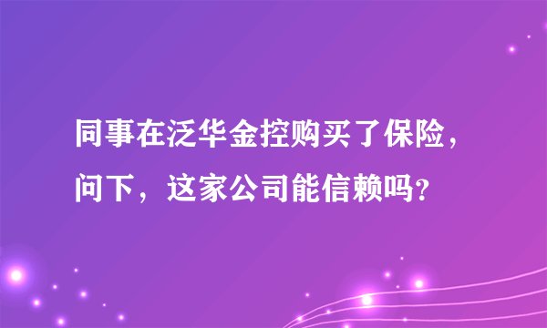 同事在泛华金控购买了保险，问下，这家公司能信赖吗？
