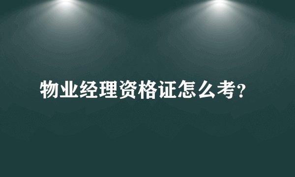 物业经理资格证怎么考?