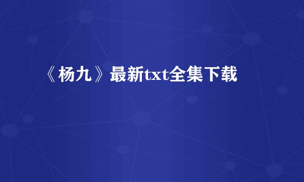 《杨九》最新txt全集下载