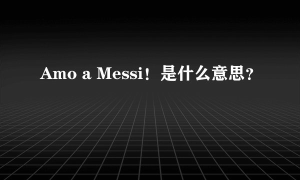 Amo a Messi！是什么意思？