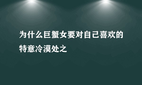 为什么巨蟹女要对自己喜欢的特意冷漠处之