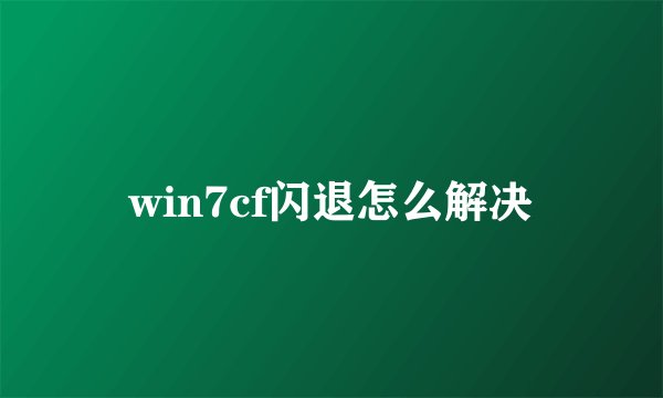 win7cf闪退怎么解决