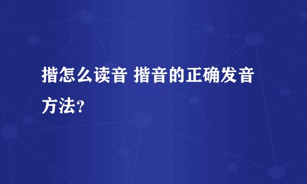 揩怎么读音 揩音的正确发音方法？