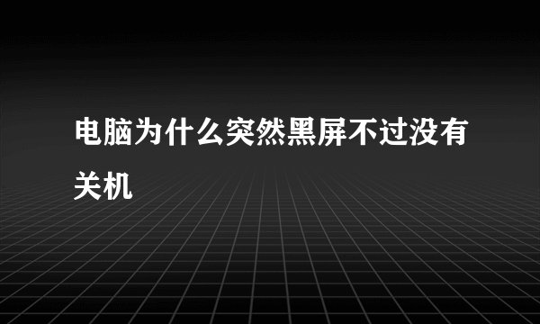 电脑为什么突然黑屏不过没有关机