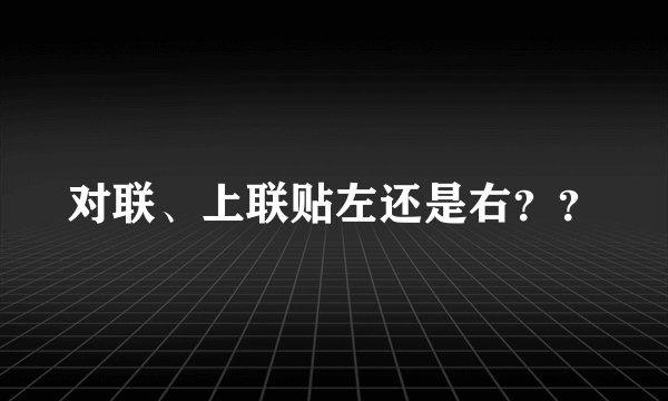 对联、上联贴左还是右？？