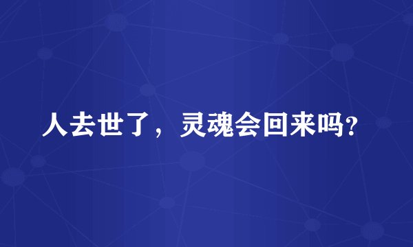 人去世了，灵魂会回来吗？