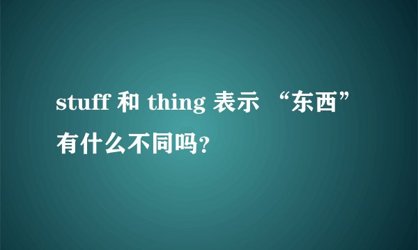 stuff 和 thing 表示 “东西”有什么不同吗？