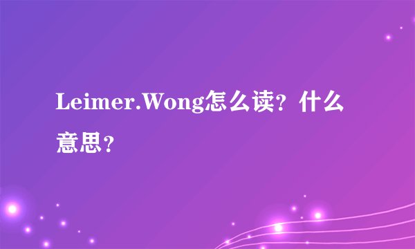 Leimer.Wong怎么读？什么意思？