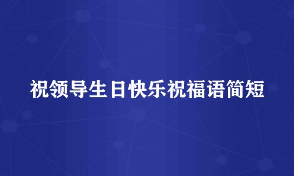祝领导生日快乐祝福语简短