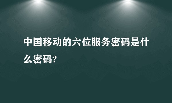 中国移动的六位服务密码是什么密码?