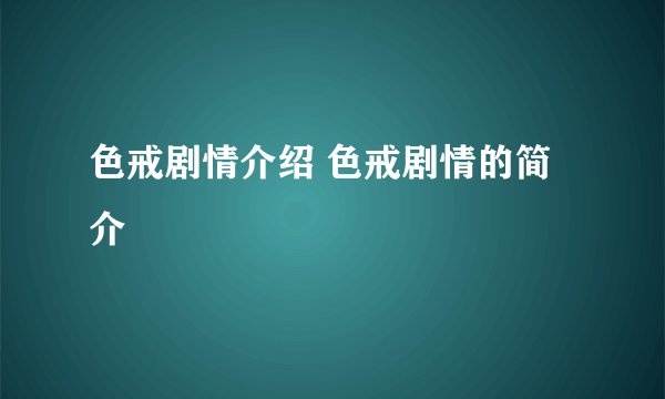色戒剧情介绍 色戒剧情的简介