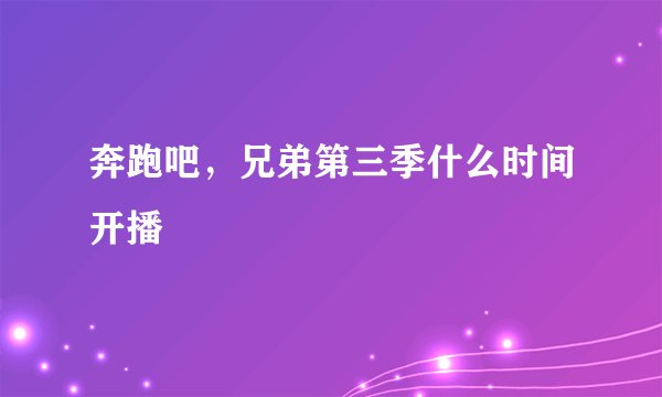 奔跑吧，兄弟第三季什么时间开播