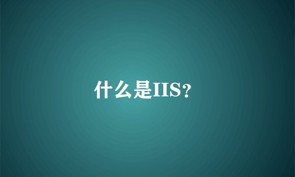 什么是IIS？