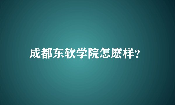 成都东软学院怎麽样？