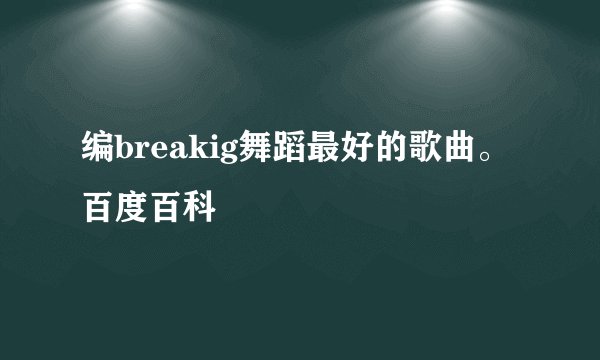 编breakig舞蹈最好的歌曲。百度百科