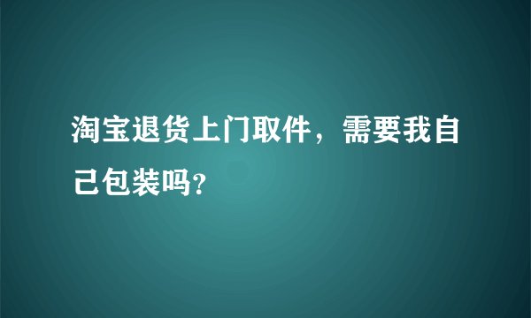 淘宝退货上门取件，需要我自己包装吗？