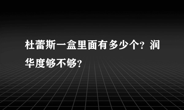 杜蕾斯一盒里面有多少个？润华度够不够？