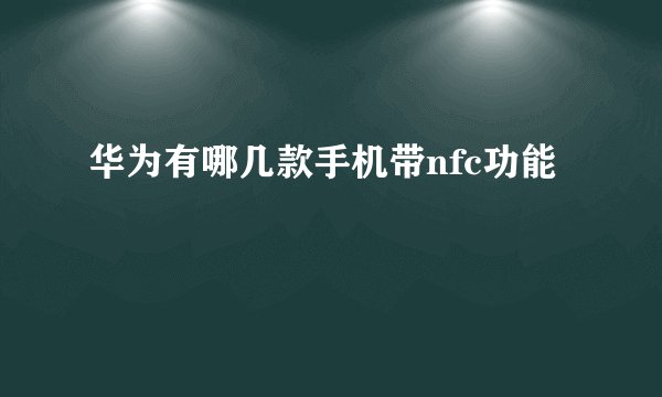 华为有哪几款手机带nfc功能