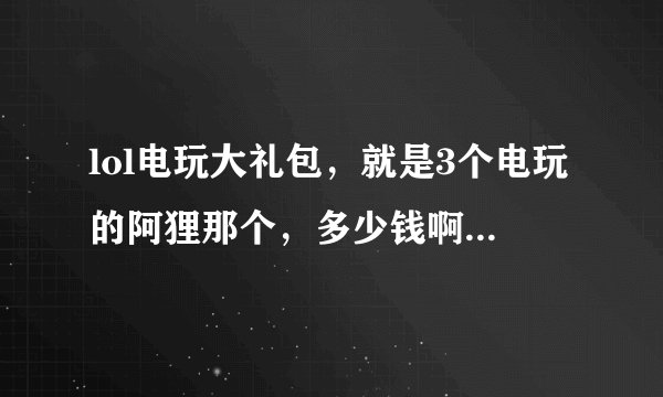 lol电玩大礼包，就是3个电玩的阿狸那个，多少钱啊，打过折没？