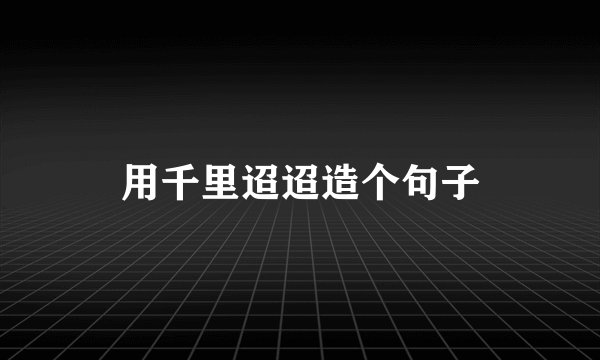 用千里迢迢造个句子