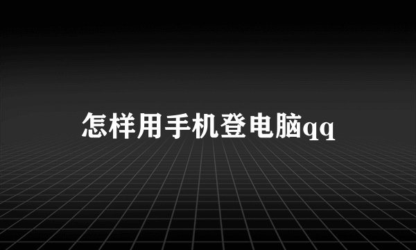 怎样用手机登电脑qq