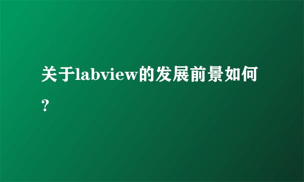 关于labview的发展前景如何？