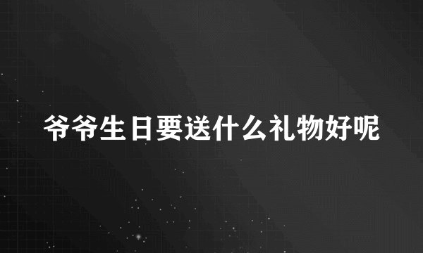 爷爷生日要送什么礼物好呢