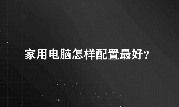 家用电脑怎样配置最好？