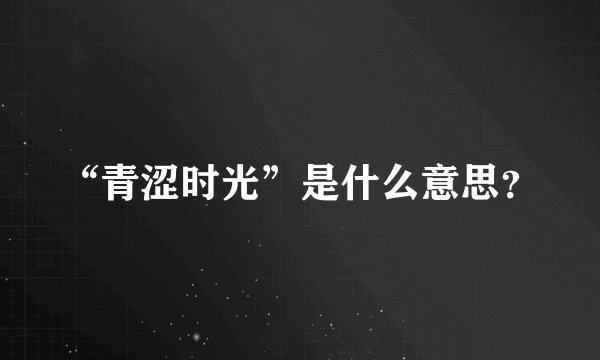 “青涩时光”是什么意思？