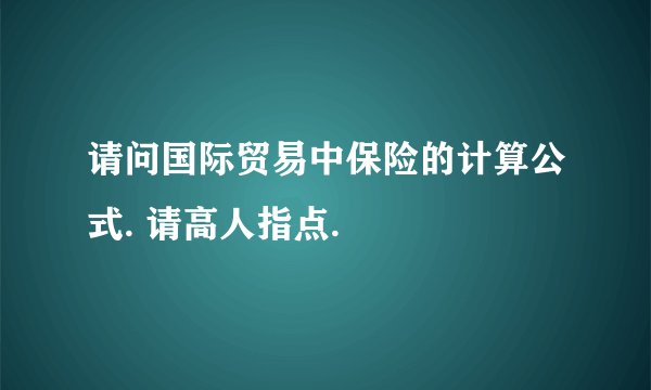 请问国际贸易中保险的计算公式. 请高人指点.