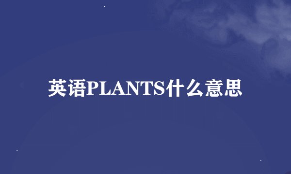 英语PLANTS什么意思