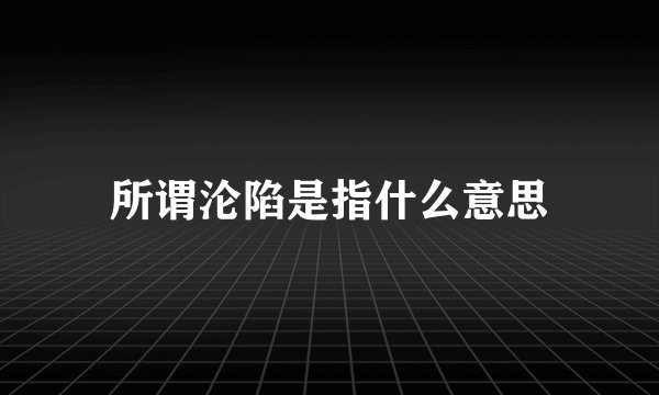 所谓沦陷是指什么意思