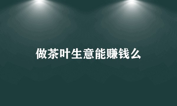 做茶叶生意能赚钱么