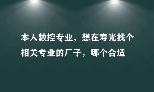 本人数控专业，想在寿光找个相关专业的厂子，哪个合适