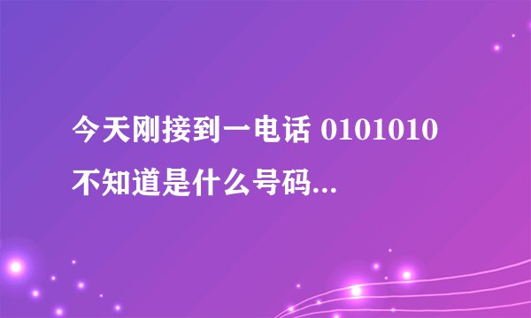 今天刚接到一电话 0101010 不知道是什么号码 谁能给个答案
