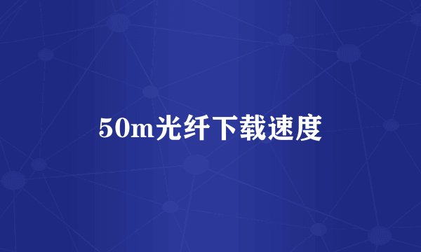 50m光纤下载速度