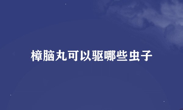 樟脑丸可以驱哪些虫子