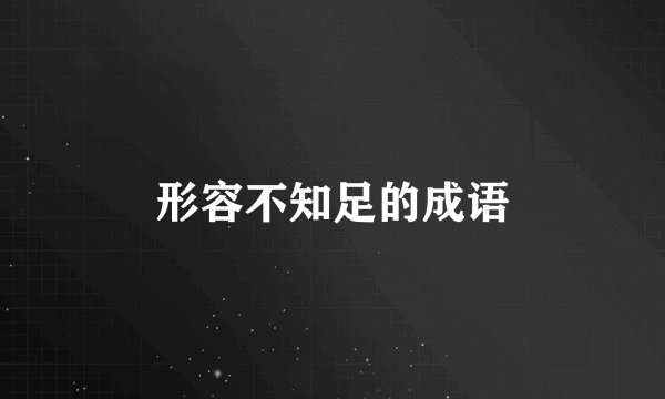 形容不知足的成语