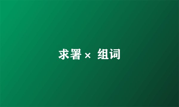 求署× 组词