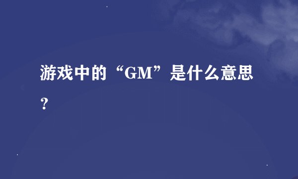 游戏中的“GM”是什么意思？