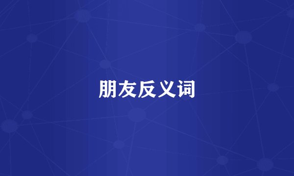 朋友反义词
