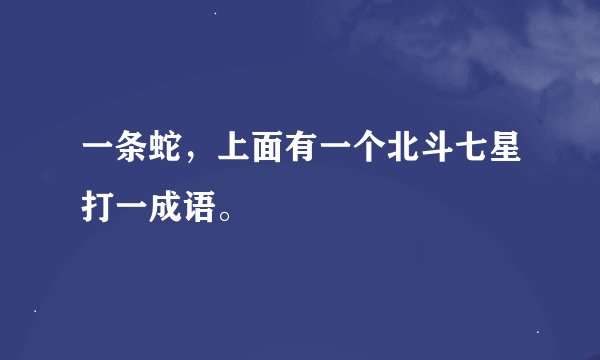 一条蛇，上面有一个北斗七星打一成语。