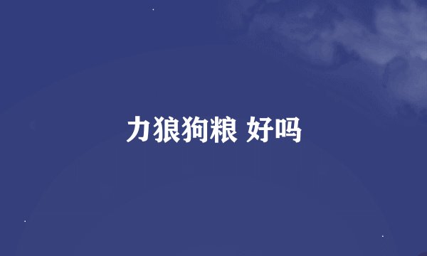 力狼狗粮 好吗