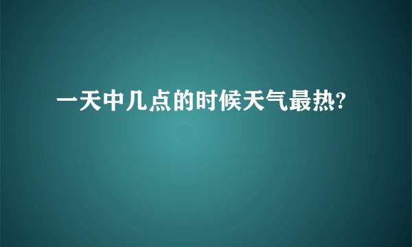 一天中几点的时候天气最热?
