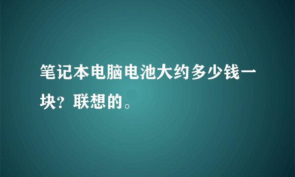 笔记本电脑电池大约多少钱一块？联想的。
