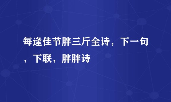 每逢佳节胖三斤全诗，下一句，下联，胖胖诗