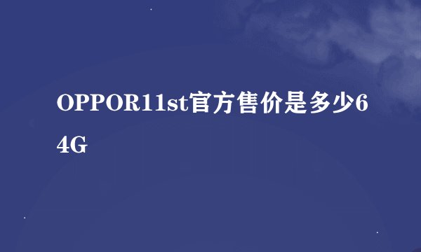 OPPOR11st官方售价是多少64G
