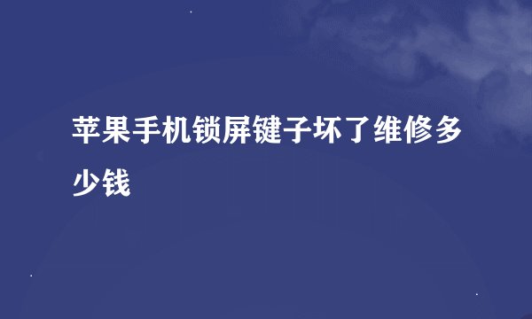 苹果手机锁屏键子坏了维修多少钱