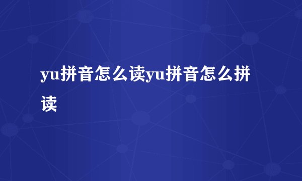 yu拼音怎么读yu拼音怎么拼读