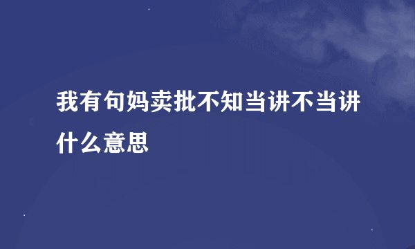 我有句妈卖批不知当讲不当讲什么意思
